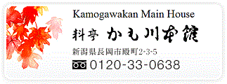 Kamogawa Main House　location：2-3-5 Tonomachi, Nagaoka-shi, Niigata 940-0064　Phone +81 (0)258-33-0638